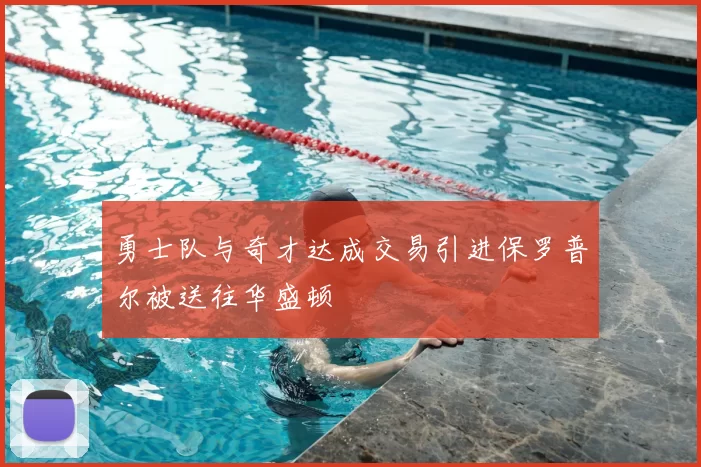 勇士队与奇才达成交易引进保罗普尔被送往华盛顿