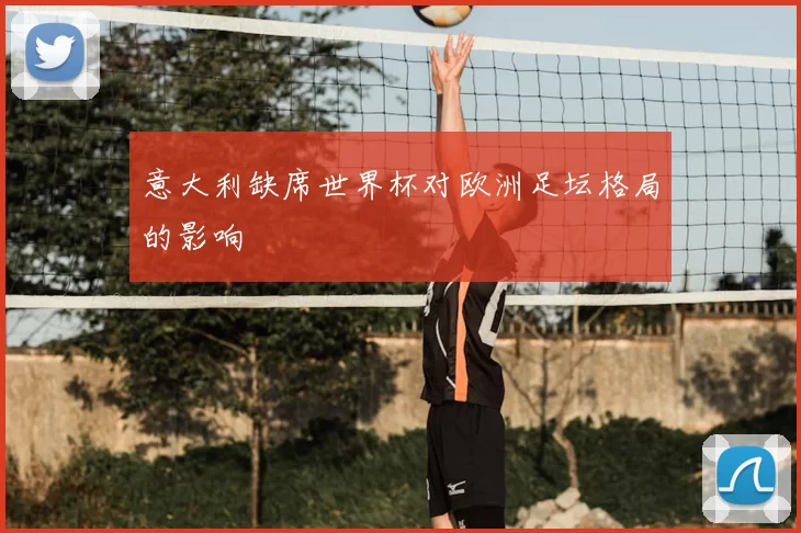 意大利缺席世界杯对欧洲足坛格局的影响