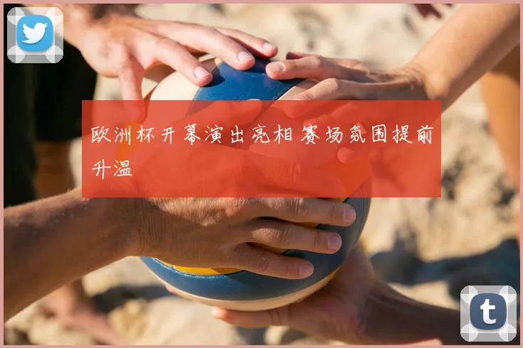 欧洲杯开幕演出亮相 赛场氛围提前升温