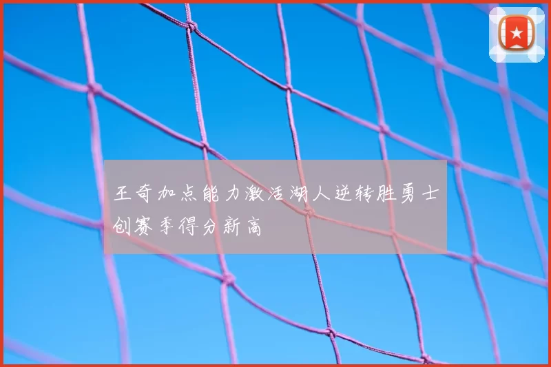 王奇加点能力激活湖人逆转胜勇士创赛季得分新高