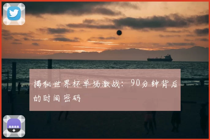 揭秘世界杯单场激战:90分钟背后的时间密码