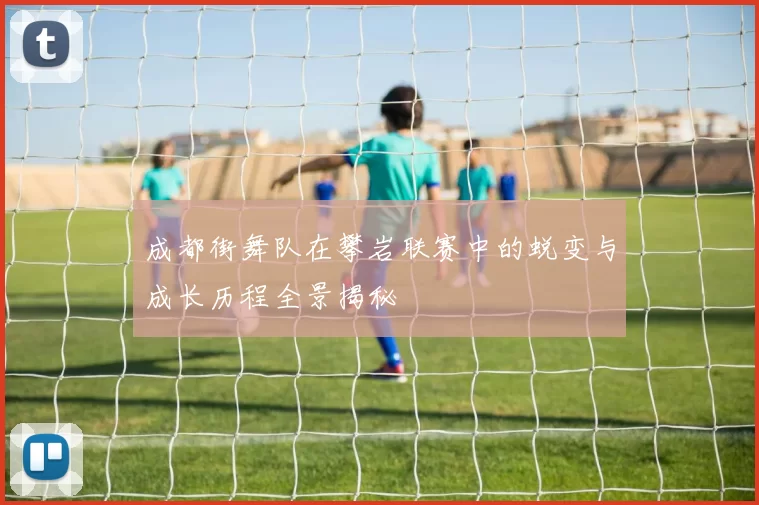 成都街舞队在攀岩联赛中的蜕变与成长历程全景揭秘