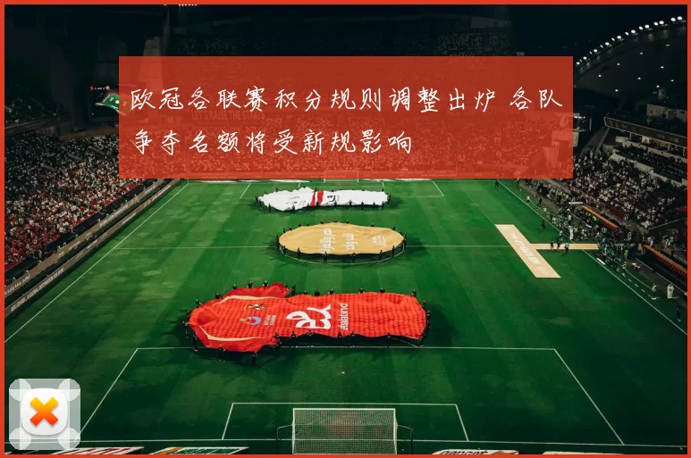 欧冠各联赛积分规则调整出炉 各队争夺名额将受新规影响